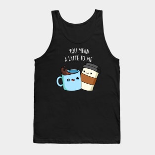 You Mean A Latte To Me Cute Funny Coffee Pun Tank Top